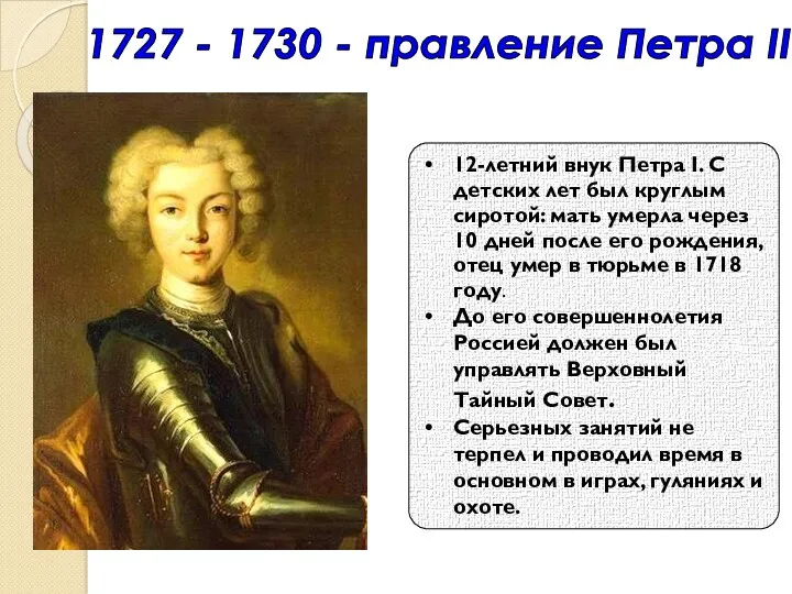 1727 - 1730 - правление Петра II 12-летний внук Петра
