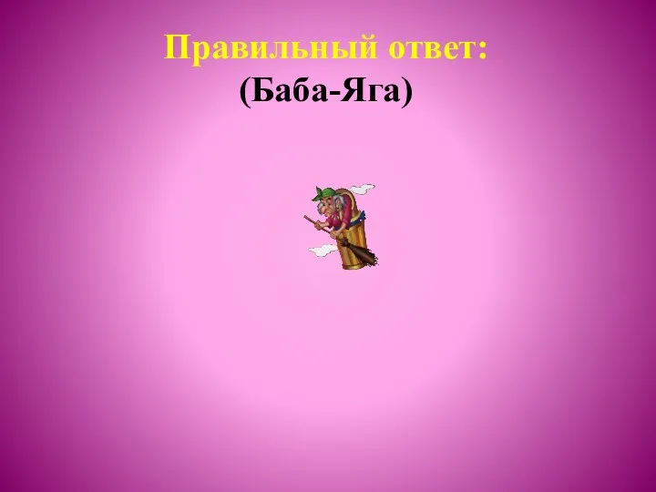 Правильный ответ: (Баба-Яга)