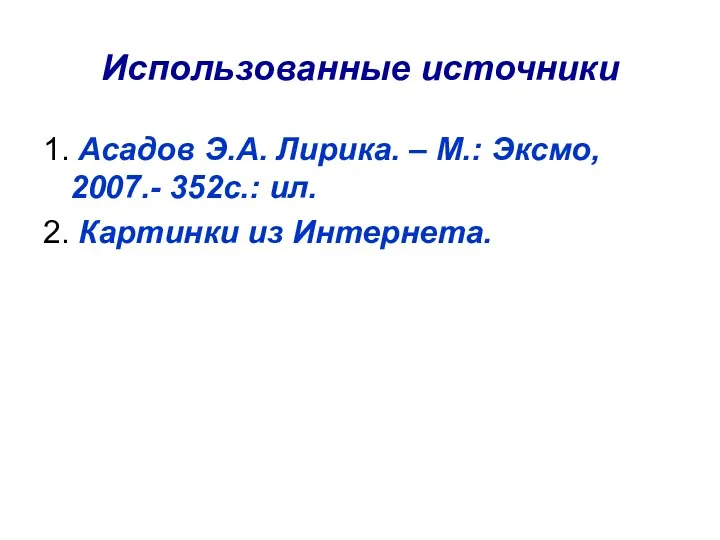 Использованные источники 1. Асадов Э.А. Лирика. – М.: Эксмо, 2007.- 352с.: ил. 2. Картинки из Интернета.