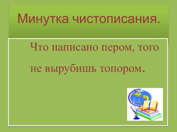 Минутка чистописания. Что написано пером, того не вырубишь топором.