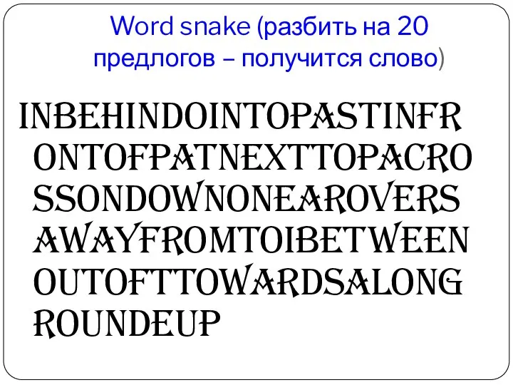 Word snake (разбить на 20 предлогов – получится слово) inbehindointopastinfrontofpatnexttopacrossondownonearoversawayfromtoibetweenoutofttowardsalongroundeup