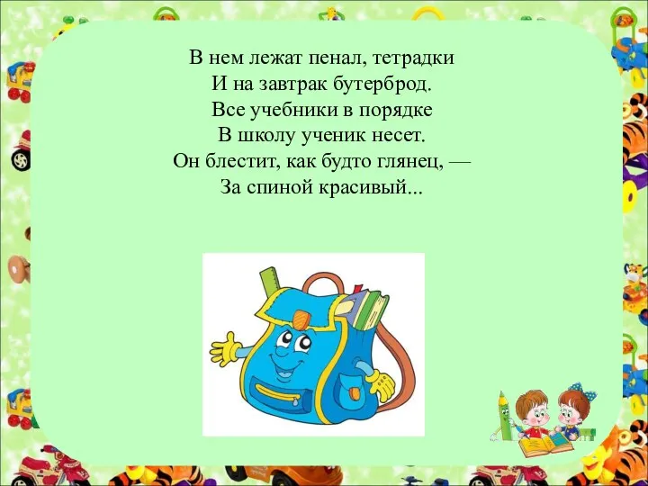 В нем лежат пенал, тетрадки И на завтрак бутерброд. Все