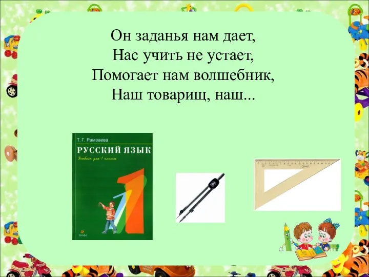 Он заданья нам дает, Нас учить не устает, Помогает нам волшебник, Наш товарищ, наш...