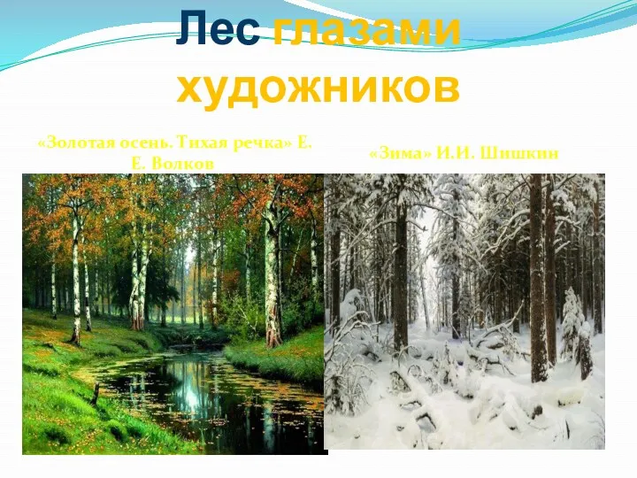 Лес глазами художников «Золотая осень. Тихая речка» Е.Е. Волков «Зима» И.И. Шишкин