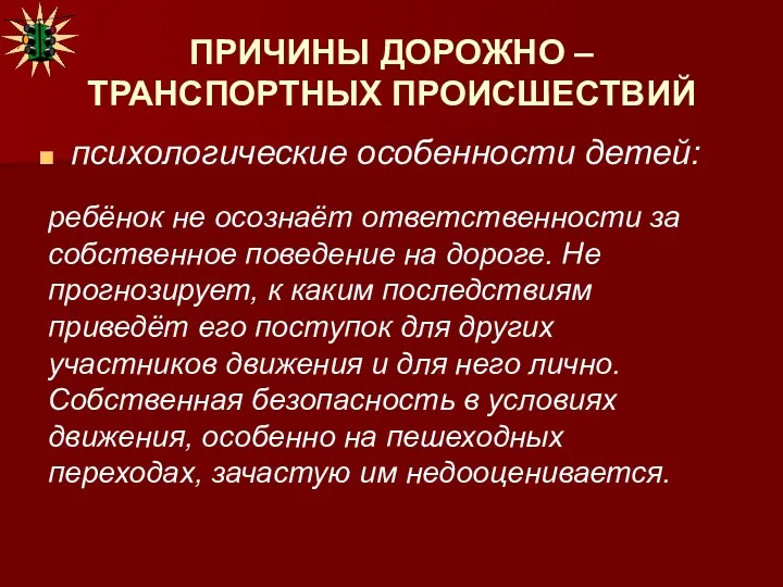 ПРИЧИНЫ ДОРОЖНО – ТРАНСПОРТНЫХ ПРОИСШЕСТВИЙ психологические особенности детей: ребёнок не осознаёт ответственности за