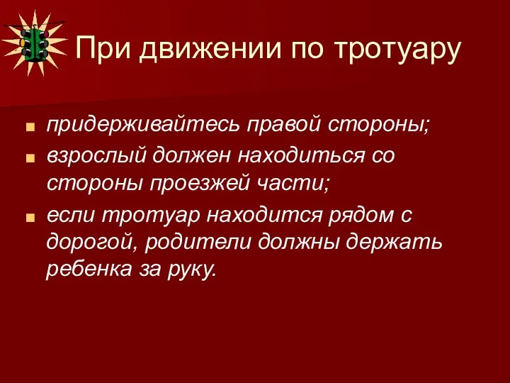 При движении по тротуару придерживайтесь правой стороны; взрослый должен находиться