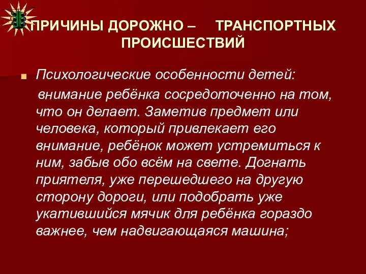 ПРИЧИНЫ ДОРОЖНО – ТРАНСПОРТНЫХ ПРОИСШЕСТВИЙ Психологические особенности детей: внимание ребёнка сосредоточенно на том,