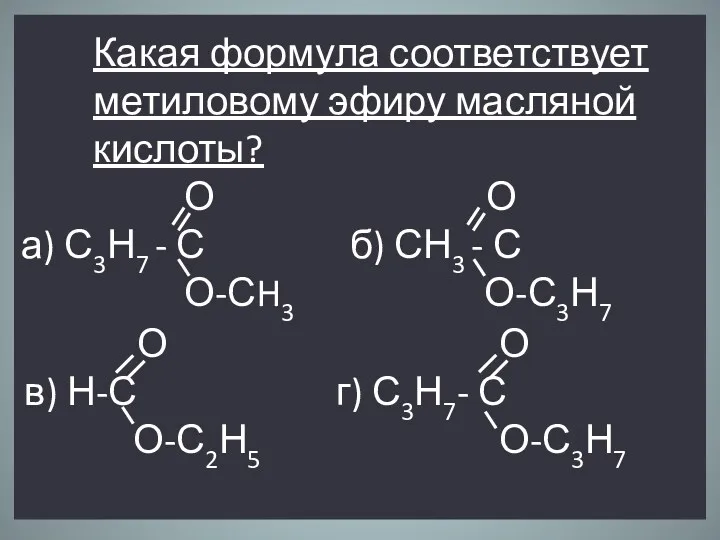 Какая формула соответствует метиловому эфиру масляной кислоты? О О а) С3Н7 - С