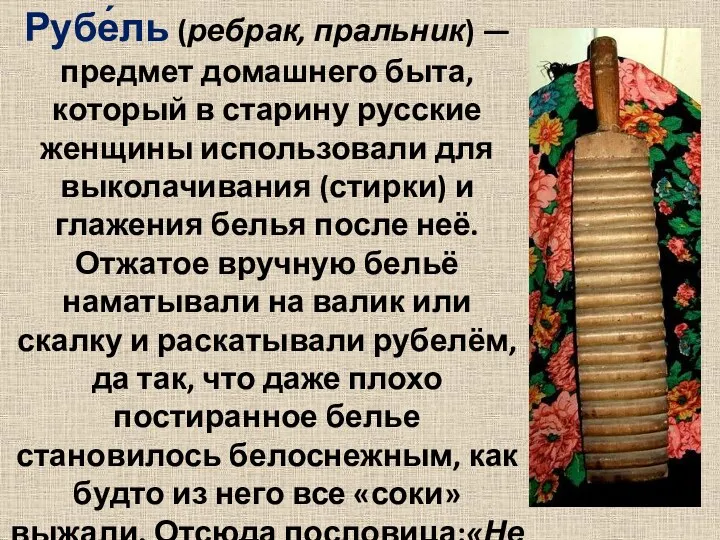 Рубе́ль (ребрак, пральник) — предмет домашнего быта, который в старину русские женщины использовали