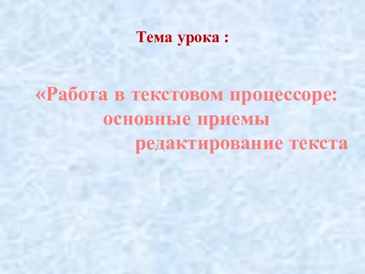 Тема урока : «Работа в текстовом процессоре: основные приемы редактирование текста