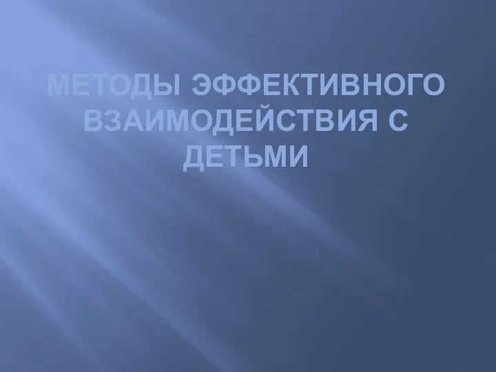 Презентация Методы эффективного взаимодействия с детьми