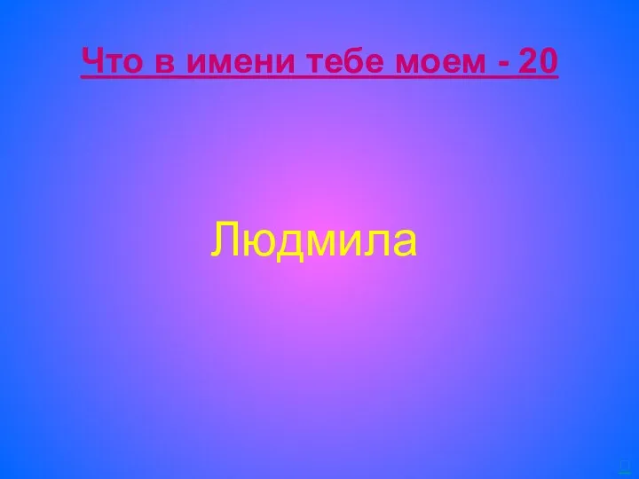 Что в имени тебе моем - 20 Людмила 