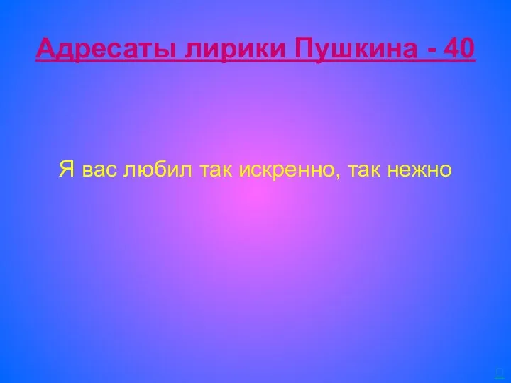 Адресаты лирики Пушкина - 40 Я вас любил так искренно, так нежно 