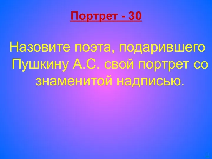 Портрет - 30 Назовите поэта, подарившего Пушкину А.С. свой портрет со знаменитой надписью. 