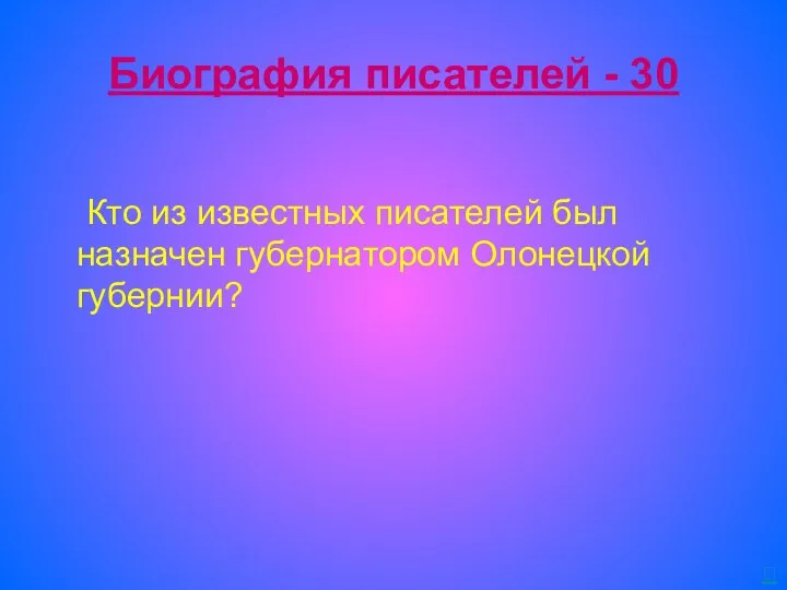 Биография писателей - 30 Кто из известных писателей был назначен губернатором Олонецкой губернии? 