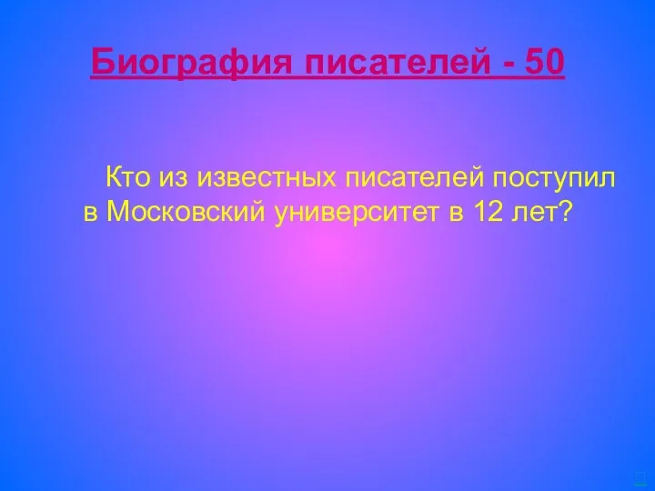 Биография писателей - 50 Кто из известных писателей поступил в Московский университет в 12 лет? 