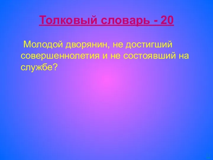 Толковый словарь - 20 Молодой дворянин, не достигший совершеннолетия и не состоявший на службе? 