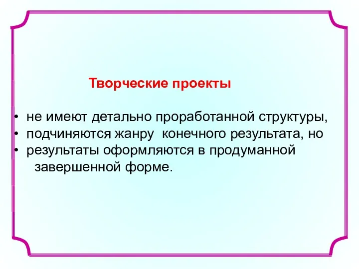 Творческие проекты не имеют детально проработанной структуры, подчиняются жанру конечного