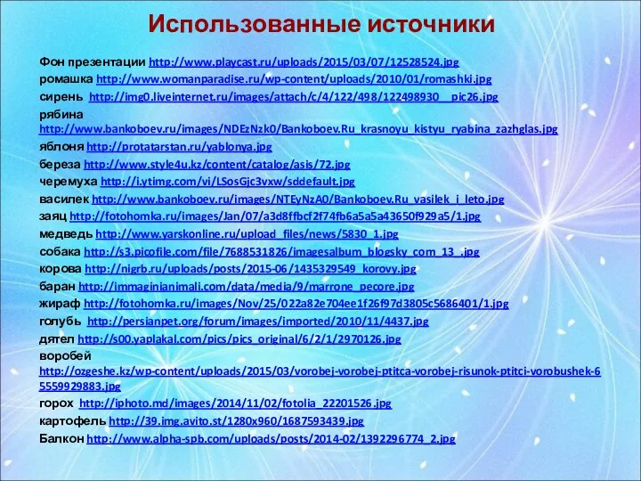 Использованные источники Фон презентации http://www.playcast.ru/uploads/2015/03/07/12528524.jpg ромашка http://www.womanparadise.ru/wp-content/uploads/2010/01/romashki.jpg сирень http://img0.liveinternet.ru/images/attach/c/4/122/498/122498930__pic26.jpg рябина