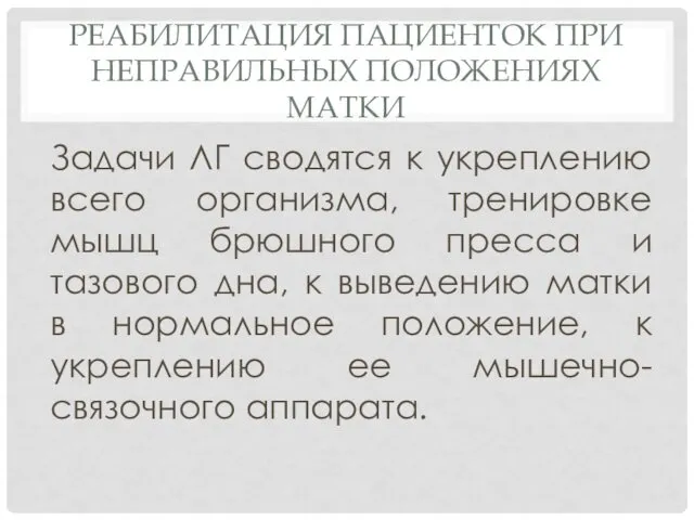 РЕАБИЛИТАЦИЯ ПАЦИЕНТОК ПРИ НЕПРАВИЛЬНЫХ ПОЛОЖЕНИЯХ МАТКИ Задачи ЛГ сводятся к