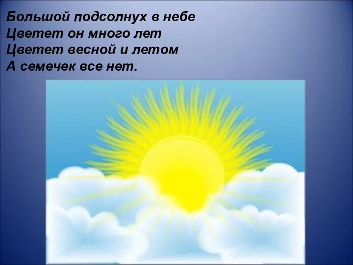 Большой подсолнух в небе Цветет он много лет Цветет весной и летом А семечек все нет.