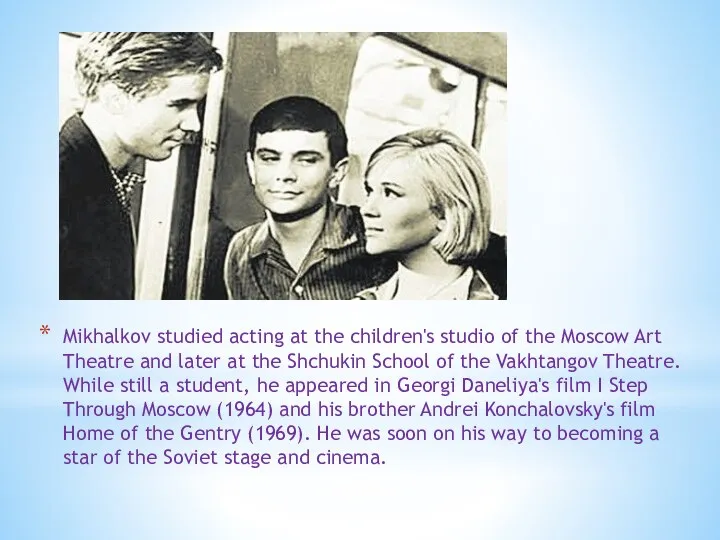 Mikhalkov studied acting at the children's studio of the Moscow