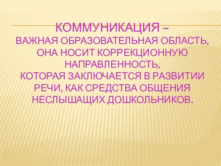 Коммуникация – важная образовательная область, она носит коррекционную направленность, которая