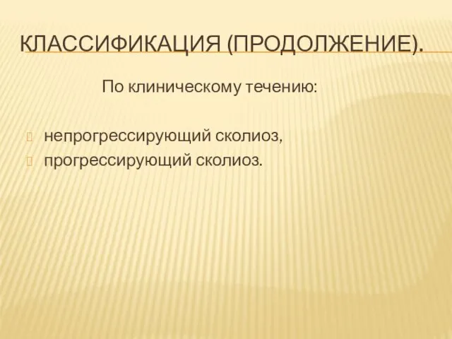 КЛАССИФИКАЦИЯ (ПРОДОЛЖЕНИЕ). По клиническому течению: непрогрессирующий сколиоз, прогрессирующий сколиоз.