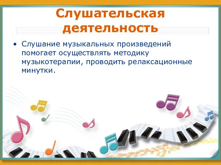 Слушательская деятельность Слушание музыкальных произведений помогает осуществлять методику музыкотерапии, проводить релаксационные минутки.