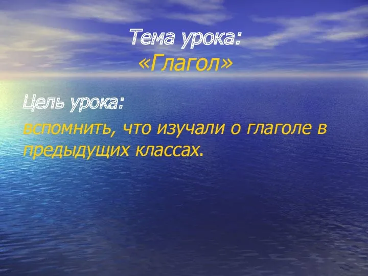 Тема урока: «Глагол» Цель урока: вспомнить, что изучали о глаголе в предыдущих классах.