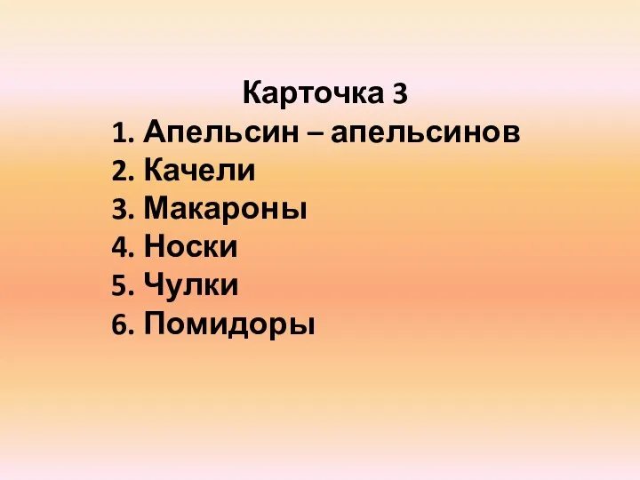 Карточка 3 1. Апельсин – апельсинов 2. Качели 3. Макароны 4. Носки 5. Чулки 6. Помидоры