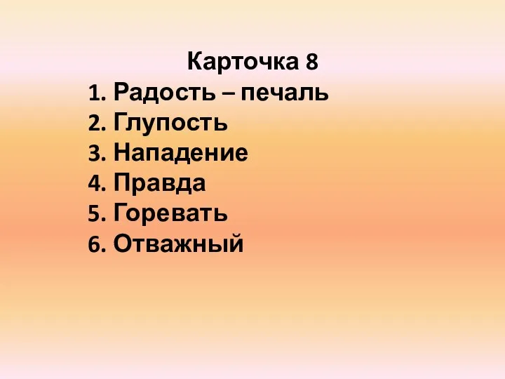 Карточка 8 1. Радость – печаль 2. Глупость 3. Нападение 4. Правда 5. Горевать 6. Отважный