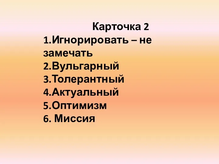 Карточка 2 1.Игнорировать – не замечать 2.Вульгарный 3.Толерантный 4.Актуальный 5.Оптимизм 6. Миссия