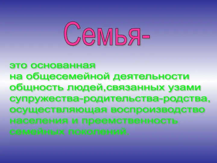 это основанная на общесемейной деятельности общность людей,связанных узами супружества-родительства-родства, осуществляющая воспроизводство населения и