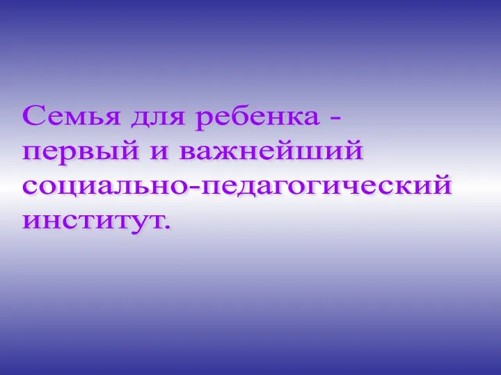 Семья для ребенка - первый и важнейший социально-педагогический институт.