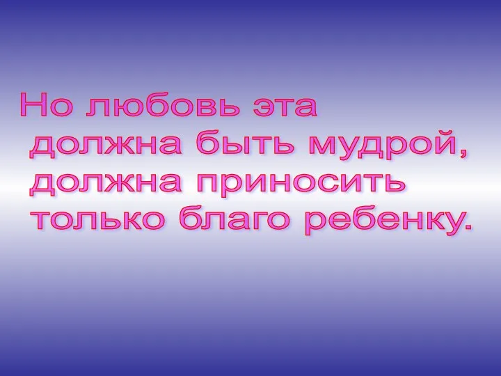 Но любовь эта должна быть мудрой, должна приносить только благо ребенку.