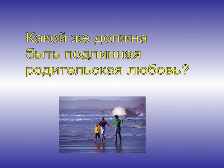 Какой же должна быть подлинная родительская любовь?