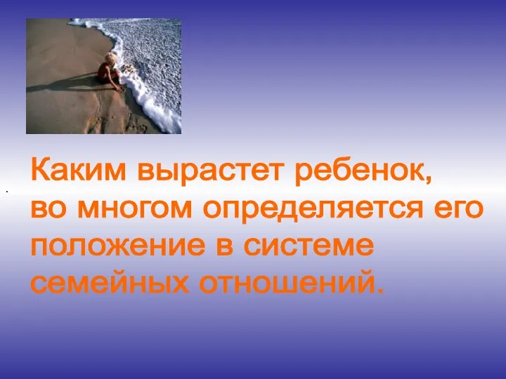 . Каким вырастет ребенок, во многом определяется его положение в системе семейных отношений.