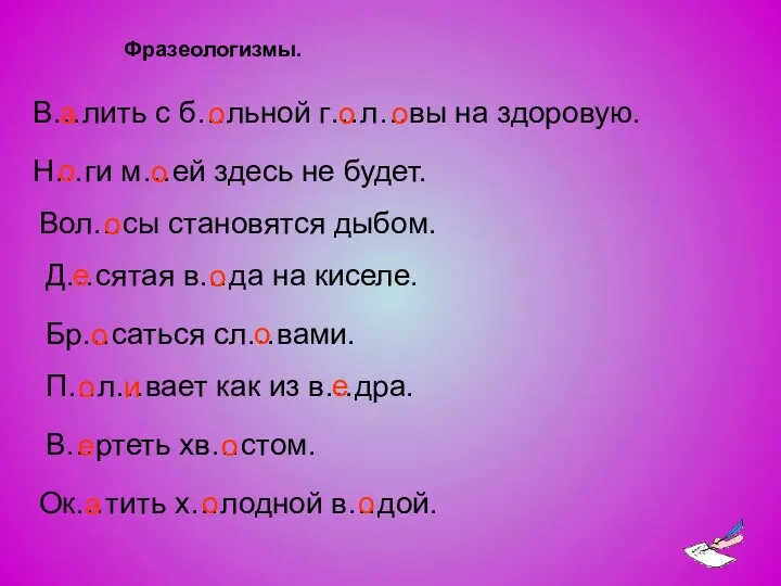 Фразеологизмы. В…лить с б…льной г…л…вы на здоровую. Н…ги м…ей здесь