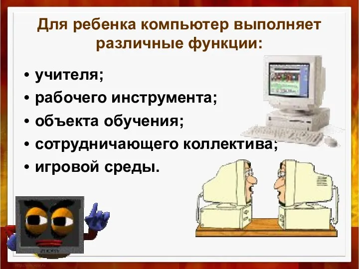 Для ребенка компьютер выполняет различные функции: учителя; рабочего инструмента; объекта обучения; сотрудничающего коллектива; игровой среды.