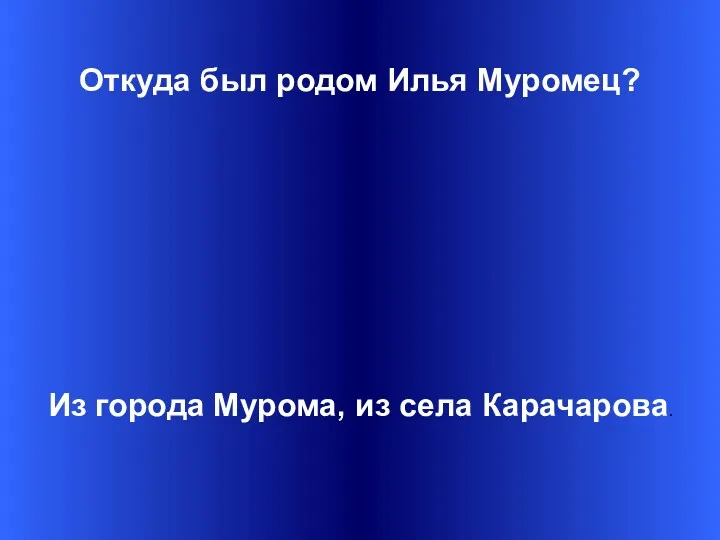 Откуда был родом Илья Муромец? Из города Мурома, из села Карачарова.