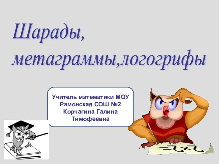 Учитель математики МОУ Рамонская СОШ №2 Корчагина Галина Тимофеевна Шарады, метаграммы,логогрифы