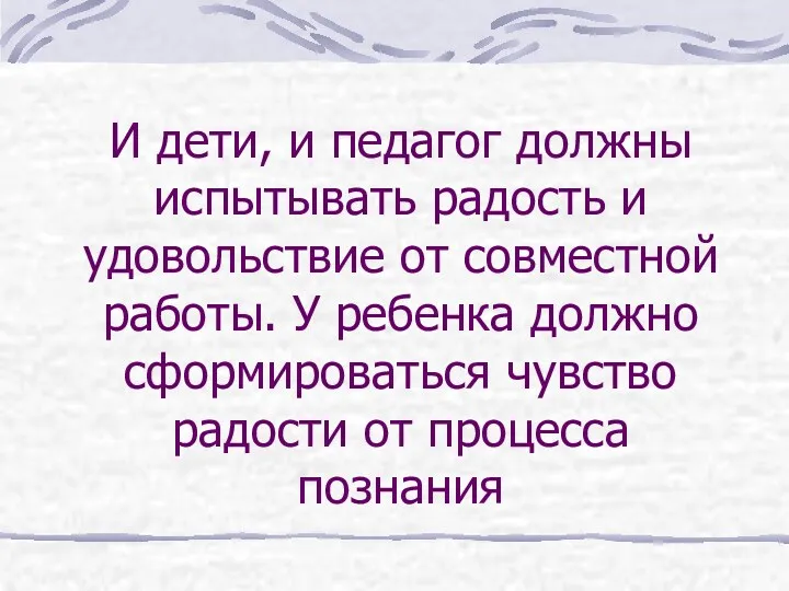 И дети, и педагог должны испытывать радость и удовольствие от