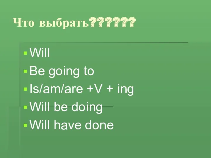 Что выбрать?????? Will Be going to Is/am/are +V + ing Will be doing Will have done