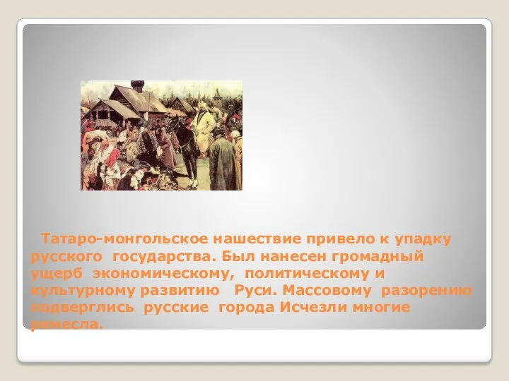 Татаро-монгольское нашествие привело к упадку русского государства. Был нанесен громадный