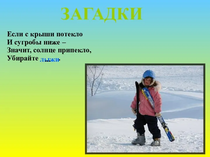 Если с крыши потекло И сугробы ниже – Значит, солнце припекло, Убирайте . ЗАГАДКИ лыжи ...