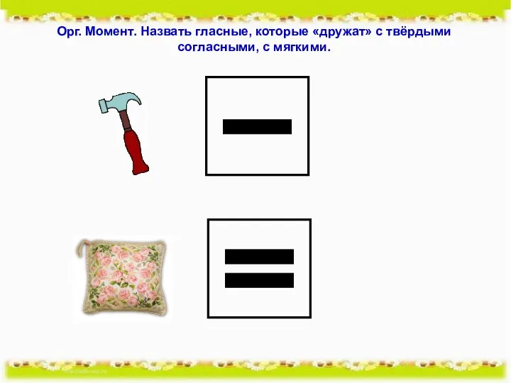 Орг. Момент. Назвать гласные, которые «дружат» с твёрдыми согласными, с мягкими.