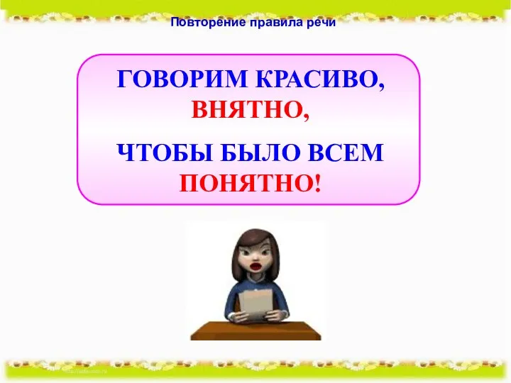 ГОВОРИМ КРАСИВО, ВНЯТНО, ЧТОБЫ БЫЛО ВСЕМ ПОНЯТНО! Повторение правила речи