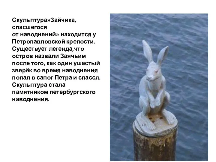 Скульптура»Зайчика, спасшегося от наводнений» находится у Петропавловской крепости. Существует легенда,что остров назвали Заячьим