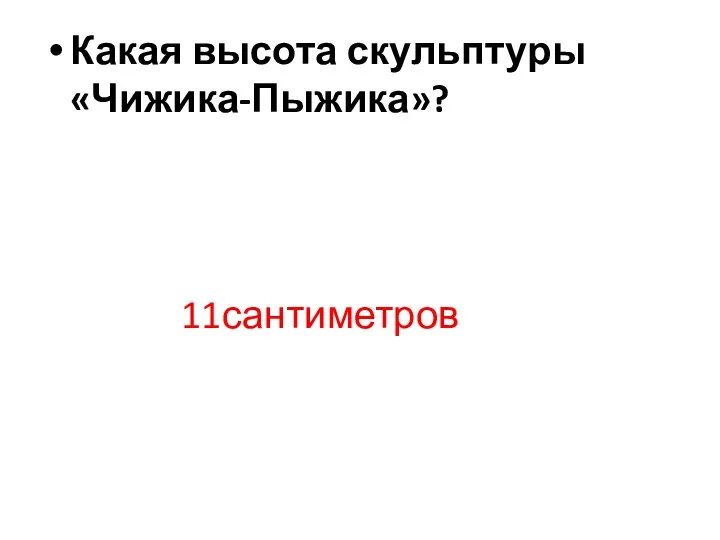 Какая высота скульптуры «Чижика-Пыжика»? 11сантиметров